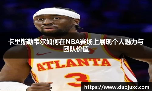 卡里斯勒韦尔如何在NBA赛场上展现个人魅力与团队价值