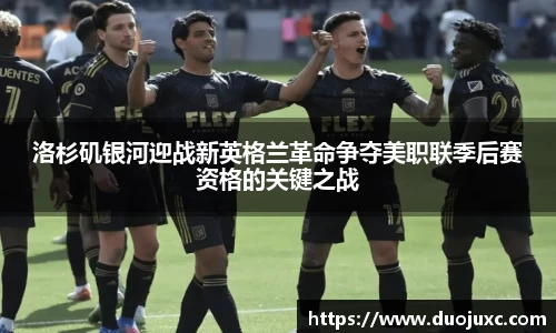 洛杉矶银河迎战新英格兰革命争夺美职联季后赛资格的关键之战