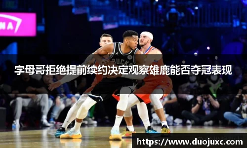 字母哥拒绝提前续约决定观察雄鹿能否夺冠表现