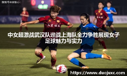中女超激战武汉队迎战上海队全力争胜展现女子足球魅力与实力