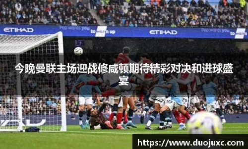 今晚曼联主场迎战修咸顿期待精彩对决和进球盛宴