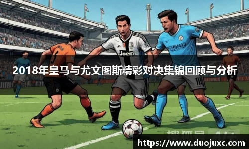 2018年皇马与尤文图斯精彩对决集锦回顾与分析