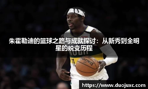 朱霍勒迪的篮球之路与成就探讨：从新秀到全明星的蜕变历程
