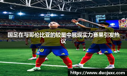 国足在与哥伦比亚的较量中展现实力赛果引发热议