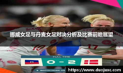 挪威女足与丹麦女足对决分析及比赛前瞻展望