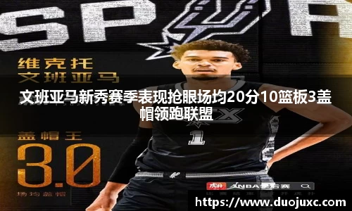 文班亚马新秀赛季表现抢眼场均20分10篮板3盖帽领跑联盟