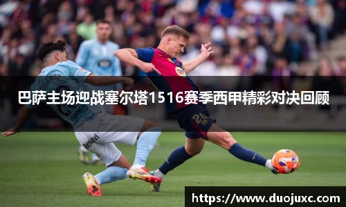 巴萨主场迎战塞尔塔1516赛季西甲精彩对决回顾