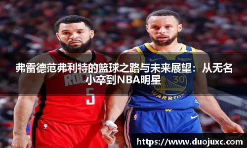 弗雷德范弗利特的篮球之路与未来展望：从无名小卒到NBA明星