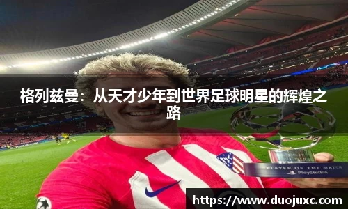 格列兹曼：从天才少年到世界足球明星的辉煌之路
