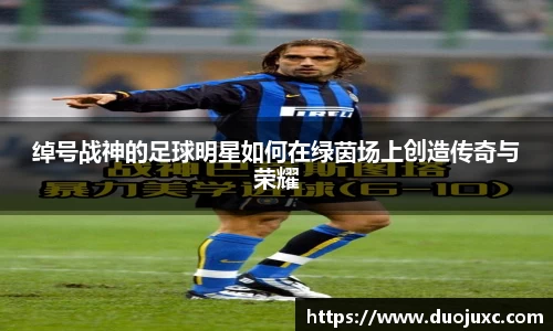 绰号战神的足球明星如何在绿茵场上创造传奇与荣耀