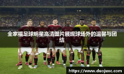 全家福足球明星高清图片展现球场外的温馨与团结