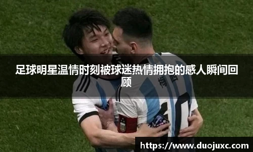 足球明星温情时刻被球迷热情拥抱的感人瞬间回顾